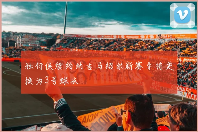 独行侠续约纳吉马绍尔新赛季将更换为3号球衣