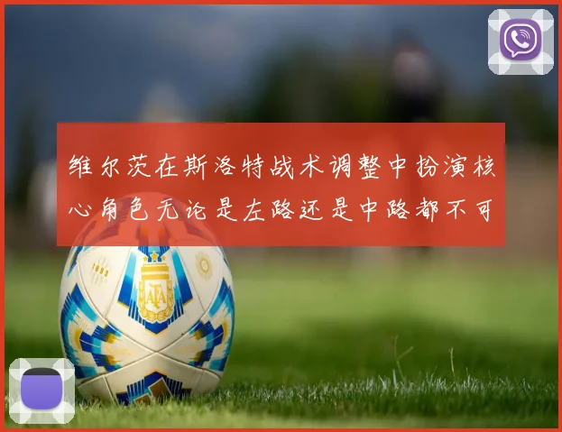 维尔茨在斯洛特战术调整中扮演核心角色无论是左路还是中路都不可或缺
