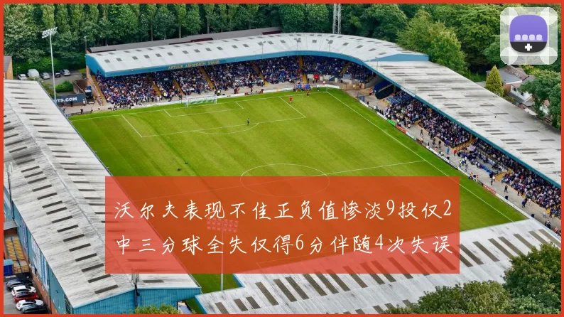 沃尔夫表现不佳正负值惨淡9投仅2中三分球全失仅得6分伴随4次失误