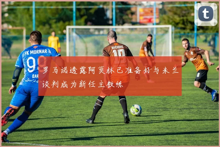 罗马诺透露阿莫林已准备好与米兰谈判成为新任主教练