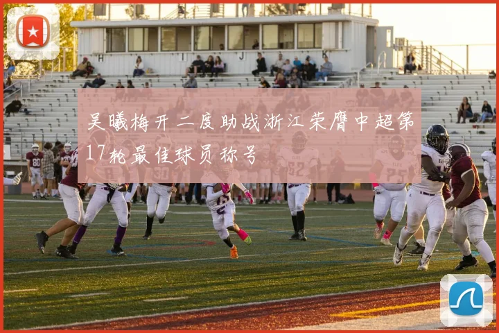 吴曦梅开二度助战浙江荣膺中超第17轮最佳球员称号