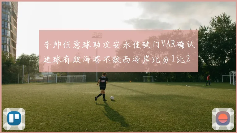 李帅任意球助攻安永佳破门VAR确认进球有效海港不敌西海岸比分1比2