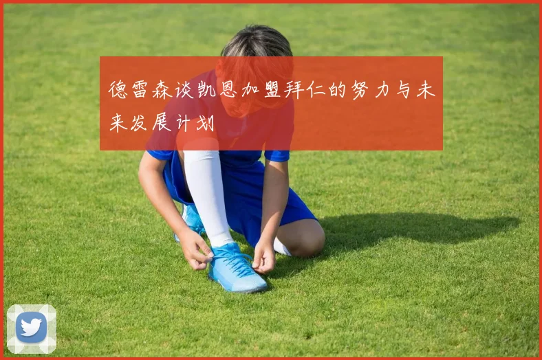 德雷森谈凯恩加盟拜仁的努力与未来发展计划
