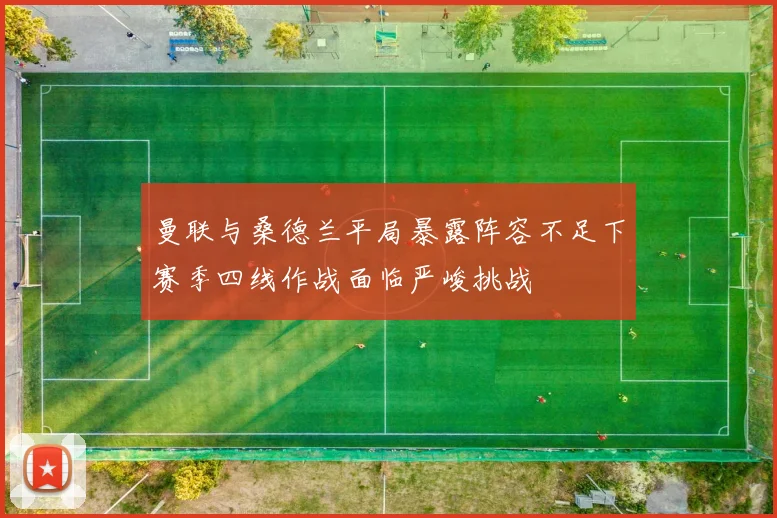 曼联与桑德兰平局暴露阵容不足下赛季四线作战面临严峻挑战