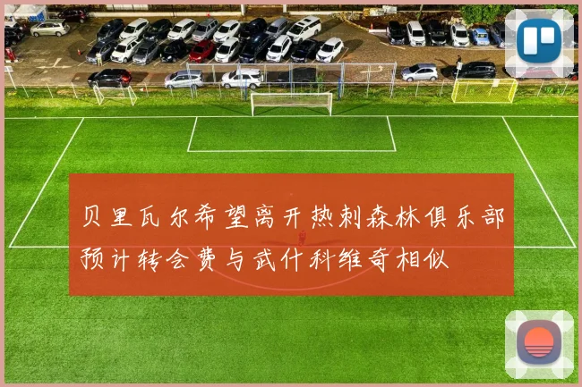 贝里瓦尔希望离开热刺森林俱乐部预计转会费与武什科维奇相似