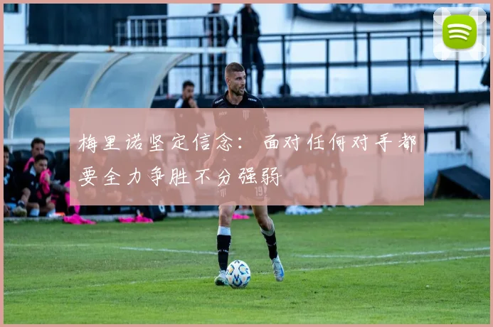梅里诺坚定信念：面对任何对手都要全力争胜不分强弱